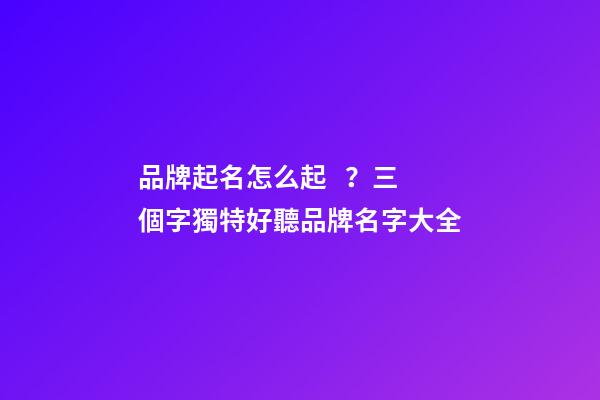 品牌起名怎么起？三個字獨特好聽品牌名字大全
